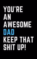 You're An Awesome Dad Keep That Shit Up!: College Ruled 6x9 inch lined notebook that makes a Great Gift!