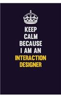 Keep calm Because I Am An Interaction designer: Motivational and inspirational career blank lined gift notebook with matte finish