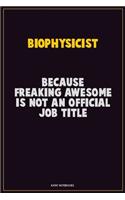 Biophysicist, Because Freaking Awesome Is Not An Official Job Title: Career Motivational Quotes 6x9 120 Pages Blank Lined Notebook Journal