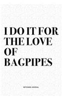 I Do It For The Love Of Bagpipes: A 6x9 Inch Diary Notebook Journal With A Bold Text Font Slogan On A Matte Cover and 120 Blank Lined Pages Makes A Great Alternative To A Card