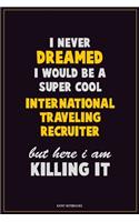 I Never Dreamed I would Be A Super Cool International Traveling Recruiter But Here I Am Killing It: Career Motivational Quotes 6x9 120 Pages Blank Lined Notebook Journal