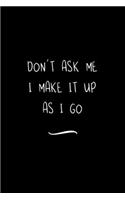 Don't ask me I make it up as I go: Funny Office Notebook/Journal For Women/Men/Coworkers/Boss/Business Woman/Funny office work desk humor/ Stress Relief Anger Management Journal(6x9 i