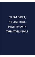 I'm Not Short, I'm Just More Down To Earth Than Other People: Blank Lined Notebook To Write in Denim Color Matte Cover Sizes 6 X 9 Inches 15.24 X 22.86 Centimetre 110 Pages: Pocket Size Notebook for Adult
