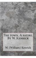 The town. A satire. By W. Kenrick