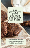 The Ultimate KETO Dessert Cookbook For Women: Healthy And Delicious Dessert Recipes To Enjoy And Still Lose Weight