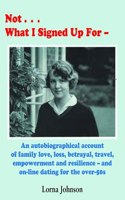 Not What I Signed Up For: An Autobiographical Account of Family, Love, Loss, Betrayal, Travel and Resilience - and on-line dating for the over-50s