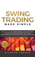 Swing Trading Made Simple: Beginners Guide to the Best Strategies, Tools and Tactics to Profit from Outstanding Short-Term Trading Opportunities on Stock Market, Options, Fore