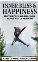 Inner Bliss And Happiness: Relieving Stress And Depression Through Ways Of Meditation