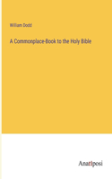 A Commonplace-Book to the Holy Bible
