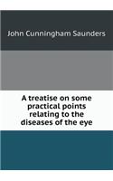 A treatise on some practical points relating to the diseases of the eye