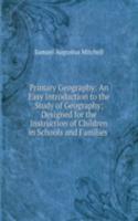 Primary Geography: An Easy Introduction to the Study of Geography; Designed for the Instruction of Children in Schools and Families .