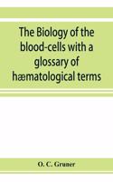 biology of the blood-cells with a glossary of hæmatological terms