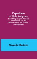 Expositions of Holy Scripture; Second Kings Chapters VIII to End and Chronicles, Ezra, and Nehemiah. Esther, Job, Proverbs, and Ecclesiastes