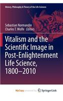 Vitalism and the Scientific Image in Post-Enlightenment Life Science, 1800-2010