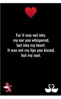 For it was not into my ear you whispered, but into my heart. It was not my lips you kissed, but my soul.