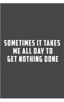 sometimes it takes me all day to get nothing done