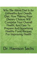 Why The Atkins Diet Is An Unhealthy And Deadly Diet, How Making Poor Dietary Choices Will Comprise Your Overall Health, Easy To Prepare And Appetizing Healthy Food Recipes For Improving Your Health, And How To Reduce Risks For Deadly Chronic Diseas