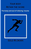 Your Body Retain The Count: The Body and Soul of Relieving Trauma