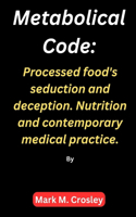 Metabolical code: Processed food's seduction and deception. Nutrition and contemporary medical practice.