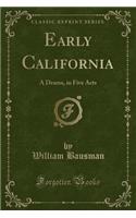 Early California: A Drama, in Five Acts (Classic Reprint): A Drama, in Five Acts (Classic Reprint)