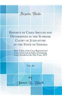 Reports of Cases Argued and Determined in the Supreme Court of Judicature of the State of Indiana, Vol. 46: With Tables of the Cases Reported and Cases Cited and an Index; Containing Cases Decided at the May Term, 1874 (Classic Reprint)