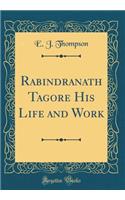 Rabindranath Tagore His Life and Work (Classic Reprint)