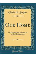 Our Home: Or Emanating Influences of the Hearthstone (Classic Reprint)