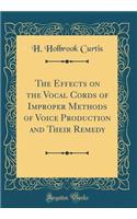 The Effects on the Vocal Cords of Improper Methods of Voice Production and Their Remedy (Classic Reprint)