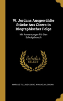 W. Jordans Ausgewählte Stücke Aus Cicero in Biographischer Folge