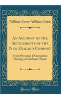 An Account of the Settlements of the New Zealand Company: From Personal Observation During a Residence There (Classic Reprint)