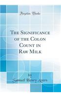 The Significance of the Colon Count in Raw Milk (Classic Reprint)