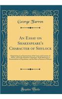 An Essay on Shakespeare's Character of Shylock: Originating in an Examination of the Laws and Customs of Moses, and of the Primitive Christians, with Reference to Enumerations of Population, and the Rate of Interest of Money (Classic Reprint)