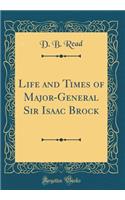 Life and Times of Major-General Sir Isaac Brock (Classic Reprint)