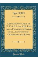 Lettre Encyclique de N. T.-S. P. Léon XIII, Pape par la Providence Divine, sur la Constitution Chrétienne des États (Classic Reprint)