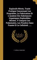 Explosifs Nitrés, Traité Pratique Concernant Les Propriétés, La Fabrication Et L'analyse Des Substances Organiques Explosibles Nitrées, Y Compris Les Fulminates, Les Poudres Sans Fumée Et Le Celluloid ......