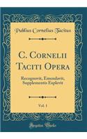 C. Cornelii Taciti Opera, Vol. 1: Recognovit, Emendavit, Supplementis Explevit (Classic Reprint)