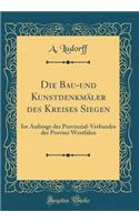 Die Bau-und Kunstdenkmäler des Kreises Siegen: Im Auftrage des Provinzial-Verbandes der Provinz Westfalen (Classic Reprint)