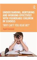 Understanding, Nurturing and Working Effectively with Vulnerable Children in Schools: 'Why Can't You Hear Me?'