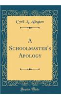 A Schoolmaster's Apology (Classic Reprint)