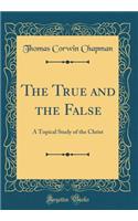 The True and the False: A Topical Study of the Christ (Classic Reprint)