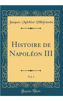 Histoire de Napolï¿½on III, Vol. 1 (Classic Reprint)