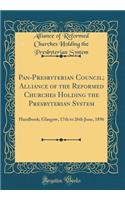 Pan-Presbyterian Council; Alliance of the Reformed Churches Holding the Presbyterian System: Handbook; Glasgow, 17th to 26th June, 1896 (Classic Reprint)