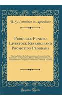 Producer-Funded Livestock Research and Promotion Programs: Hearing Before the Subcommittee on Livestock of the Committee on Agriculture, House of Representatives, One Hundred Third Congress, First Session; February 24, 1993 (Classic Reprint)