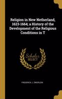 Religion in New Netherland, 1623-1664; a History of the Development of the Religious Conditions in T