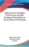 Hall's Essay On The Rights Of The Crown And The Privileges Of The Subject In The Sea Shores Of The Realm