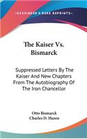 The Kaiser Vs. Bismarck: Suppressed Letters By The Kaiser And New Chapters From The Autobiography Of The Iron Chancellor(English)
