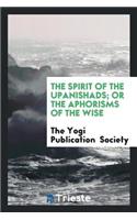The Spirit of the Upanishads; Or, the Aphorisms of the Wise;