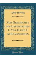 Zur Geschichte Des Lateinischen C VOR E Und I Im Romanischen (Classic Reprint)