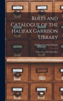Rules and Catalogue of the Halifax Garrison Library [microform]: With a List of the Subscribers