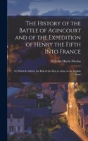 History of the Battle of Agincourt and of the Expedition of Henry the Fifth Into France